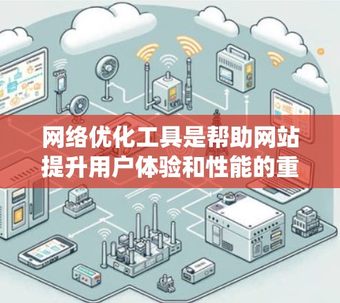 网络优化工具是帮助网站提升用户体验和性能的重要工具。以下是对这些工具的系统学习计划，涵盖基本原理、使用方法、优缺点、实际应用中的挑战及评估技巧
