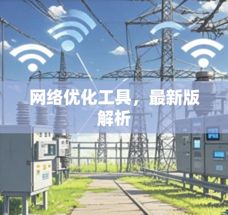 网络优化工具，最新版解析
