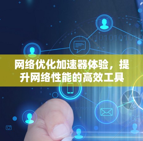 网络优化加速器体验，提升网络性能的高效工具