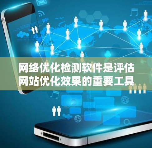 网络优化检测软件是评估网站优化效果的重要工具，帮助用户快速发现并解决问题。以下是一步步的指南，帮助你系统地使用这些工具