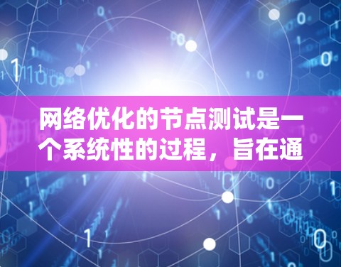 网络优化的节点测试是一个系统性的过程，旨在通过优化网络性能来提高可用性、稳定性和效率。以下是一个系统化的步骤指南，帮助您完成网络优化节点测试