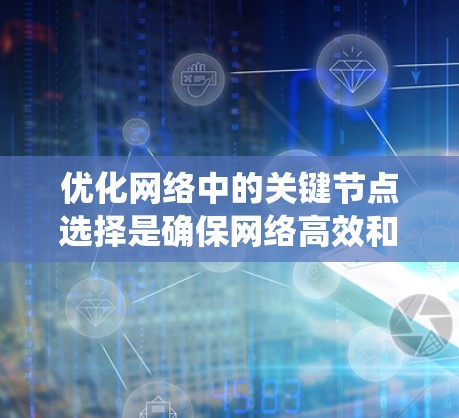 优化网络中的关键节点选择是确保网络高效和可靠的重要一步。以下是一个系统化的步骤指南，帮助您有效进行节点选择和优化
