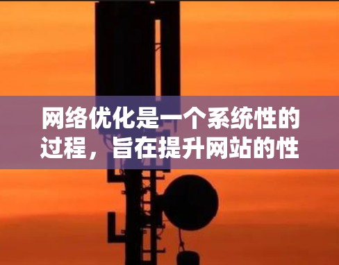 网络优化是一个系统性的过程，旨在提升网站的性能和用户体验。以下是一步步的网络优化解决方案