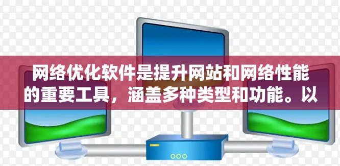 网络优化软件是提升网站和网络性能的重要工具，涵盖多种类型和功能。以下是一个系统性的整理，帮助您全面了解和选择适合自己的网络优化软件
