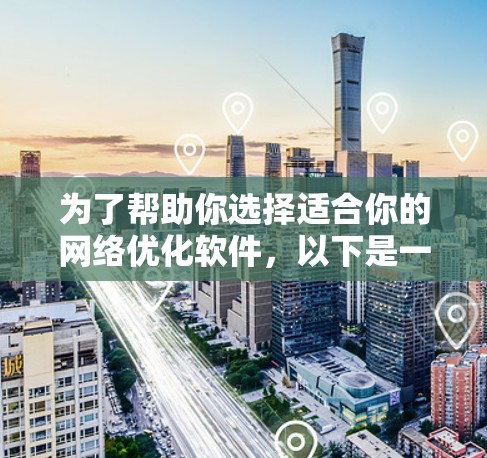 为了帮助你选择适合你的网络优化软件，以下是一个有条理的指南，涵盖你可能需要考虑的各个方面