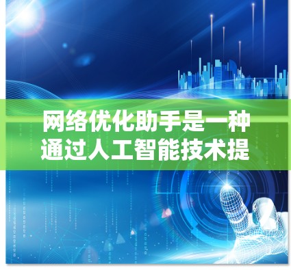 网络优化助手是一种通过人工智能技术提升网络性能的工具，它通过分析和预测网络流量、优化路由和管理设备等手段，显著提高网络的可用性和稳定性。以下是对网络优化助手的详细分析和总结