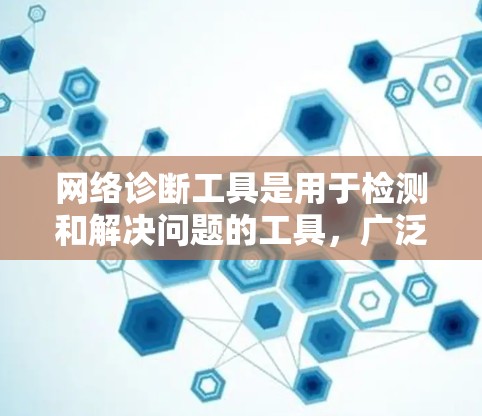 网络诊断工具是用于检测和解决问题的工具，广泛应用于网络管理、安全和维护领域。以下是对这些工具的总结和建议