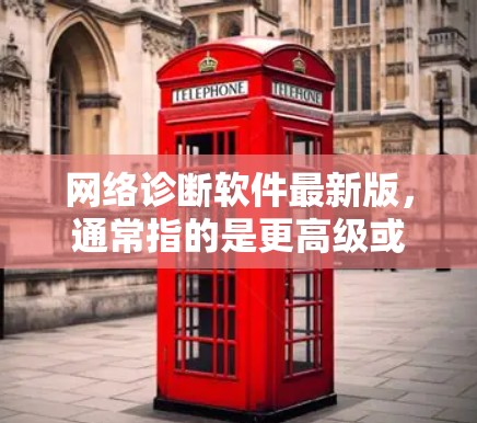 网络诊断软件最新版，通常指的是更高级或功能更强大版本的软件。以下是一些常见的网络诊断软件及其特点，供您参考