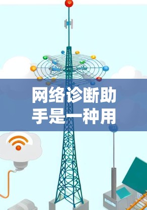 网络诊断助手是一种用于网络监控和故障排查的工具，旨在帮助用户分析和解决问题。以下是一些常见的功能和特点