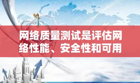 网络质量测试是评估网络性能、安全性和可用性的工具，旨在帮助管理者优化网络配置，减少故障和错误，提高网络效率。以下是网络质量测试的详细教程