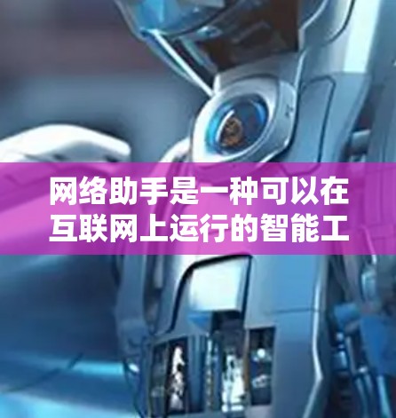 网络助手是一种可以在互联网上运行的智能工具，帮助用户完成多种任务。以下是关于网络助手的详细总结
