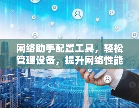 网络助手配置工具，轻松管理设备，提升网络性能