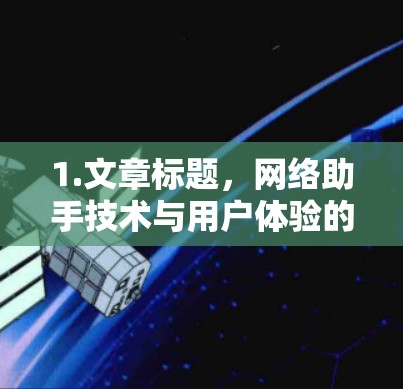 1.文章标题，网络助手技术与用户体验的深度融合