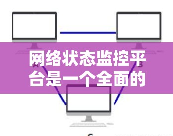 网络状态监控平台是一个全面的监控解决方案，广泛应用于企业网络和工业网络中，帮助实时监控和分析网络环境。以下是网络状态监控平台的详细总结