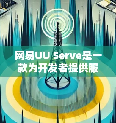 网易UU Serve是一款为开发者提供服务器管理、网络优化和性能提升工具的开源项目。以下是对该服务的详细总结