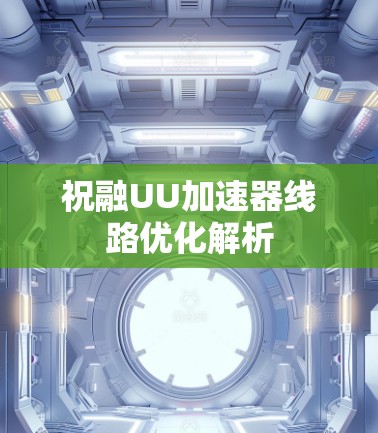 祝融UU加速器线路优化解析