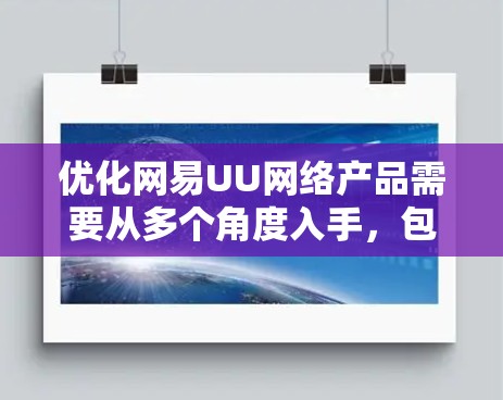 优化网易UU网络产品需要从多个角度入手，包括功能扩展、用户体验、技术优化以及界面设计等方面。以下是一些具体步骤和建议