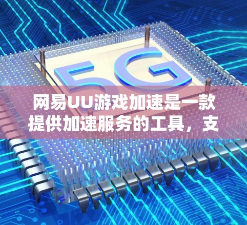 网易UU游戏加速是一款提供加速服务的工具，支持用户从多个渠道访问游戏，提升游戏性能。以下是关于网易UU游戏加速的一些关键信息和解决方案