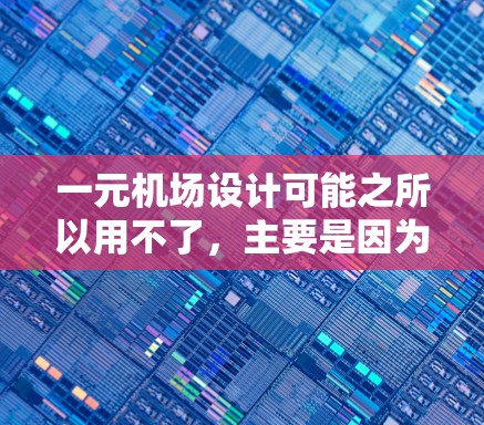 一元机场设计可能之所以用不了，主要是因为它设计得非常高效和优化，能够节省资源和提高运营效率。以下是一些可能的原因