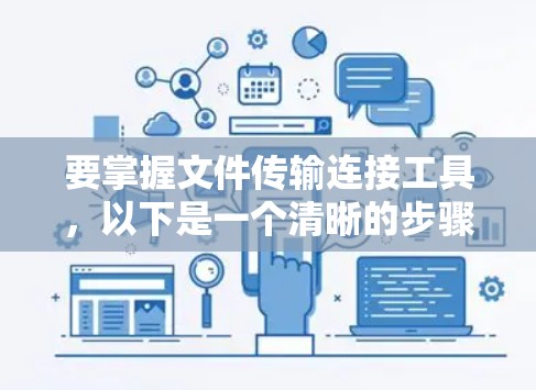 要掌握文件传输连接工具，以下是一个清晰的步骤指南，涵盖注册、安装、使用以及故障排除等方面
