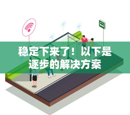 稳定下来了！以下是逐步的解决方案