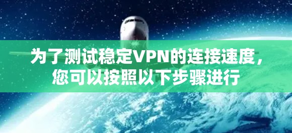 为了测试稳定VPN的连接速度，您可以按照以下步骤进行