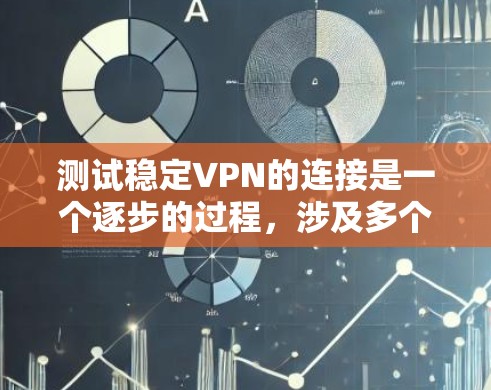 测试稳定VPN的连接是一个逐步的过程，涉及多个步骤和可能的解决措施。以下是一个清晰、有条理的步骤指南，帮助您顺利完成连接测试