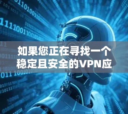如果您正在寻找一个稳定且安全的VPN应用，以下是一些推荐的选项，它们在稳定性和安全性方面表现优异