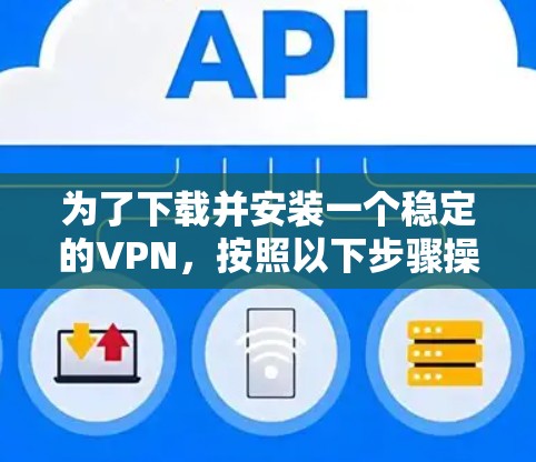 为了下载并安装一个稳定的VPN，按照以下步骤操作