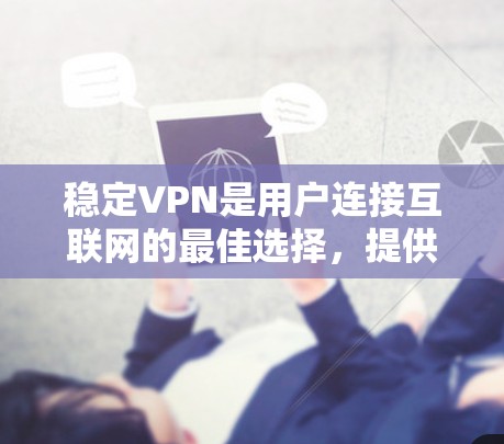 稳定VPN是用户连接互联网的最佳选择，提供多种功能和平台选择，帮助他们在不同情况下找到最适合自己的VPN服务。以下是介绍一个稳定VPN版本的详细内容
