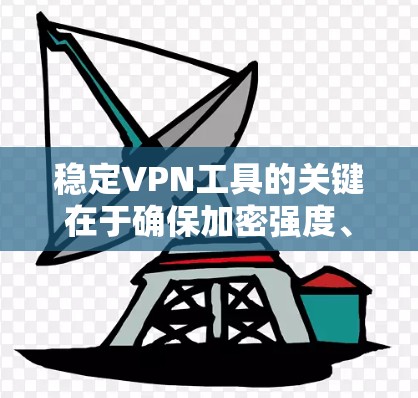稳定VPN工具的关键在于确保加密强度、防火墙配置、连接管理以及安全服务版本的及时更新。以下是一些步骤和建议，帮助您构建一个更稳定的VPN环境