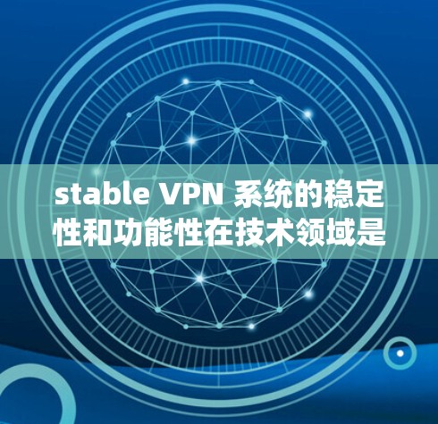 stable VPN 系统的稳定性和功能性在技术领域是一个重要的话题。近年来，随着技术的不断进步，越来越多的用户开始关注VPN技术的可靠性和稳定性。以下是关于稳定VPN功能的评测和分析