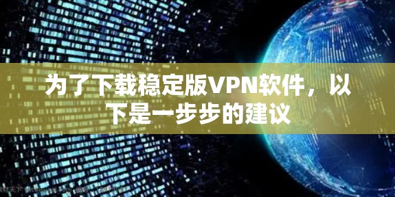为了下载稳定版VPN软件，以下是一步步的建议
