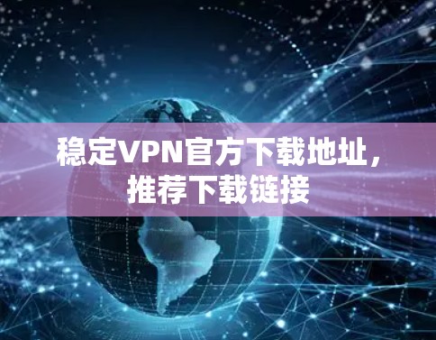 稳定VPN官方下载地址，推荐下载链接