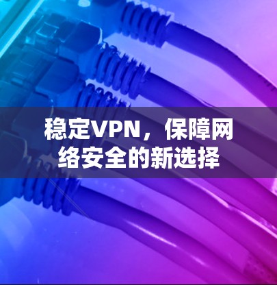 稳定VPN，保障网络安全的新选择
