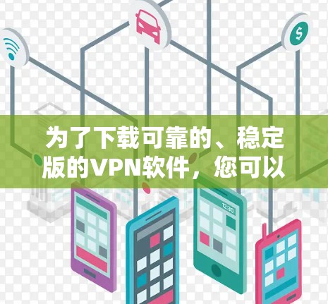 为了下载可靠的、稳定版的VPN软件，您可以按照以下步骤操作