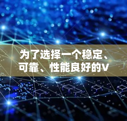 为了选择一个稳定、可靠、性能良好的VPN加速器，您可以按照以下步骤进行