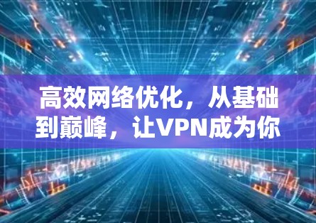 高效网络优化，从基础到巅峰，让VPN成为你的专属通道