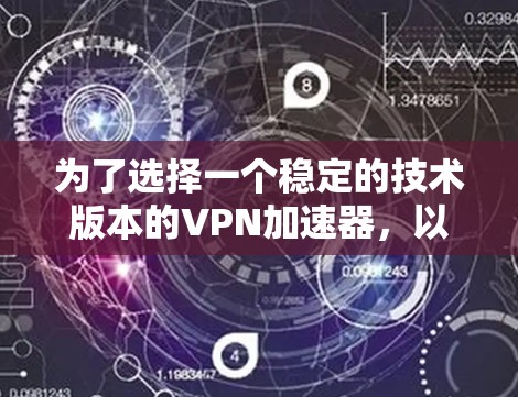 为了选择一个稳定的技术版本的VPN加速器，以下是详细的步骤和建议