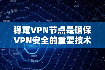 稳定VPN节点是确保VPN安全的重要技术。以下是关于稳定VPN节点的详细信息