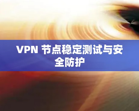 VPN 节点稳定测试与安全防护