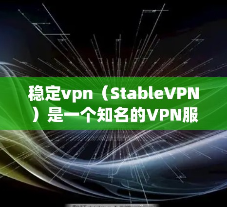 稳定vpn（StableVPN）是一个知名的VPN服务，提供安全、可靠的网络连接。它支持多种协议，如VPN、流媒体、视频会议、即时通讯等。以下是关于 stablevpn 的一些关键点