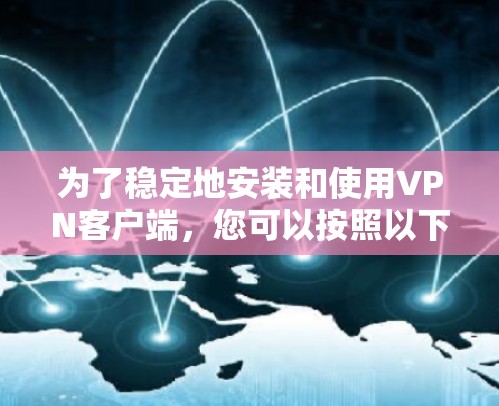 为了稳定地安装和使用VPN客户端，您可以按照以下步骤操作