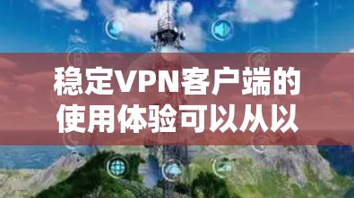 稳定VPN客户端的使用体验可以从以下几个方面进行优化