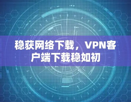 稳获网络下载，VPN客户端下载稳如初