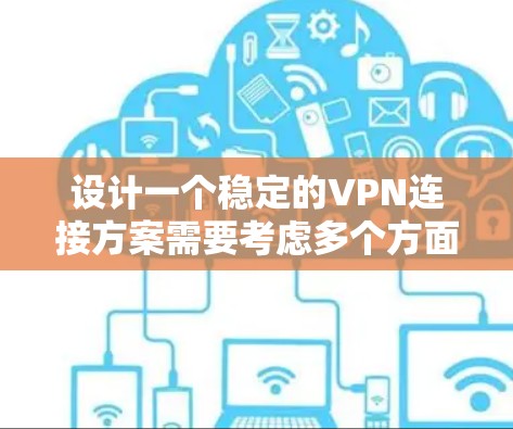 设计一个稳定的VPN连接方案需要考虑多个方面，以确保数据安全、兼容性和用户体验。以下是一个分步的建议