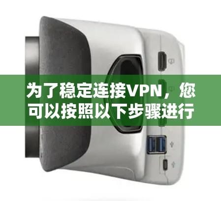 为了稳定连接VPN，您可以按照以下步骤进行操作