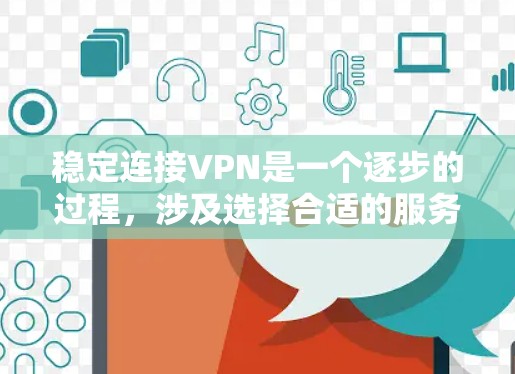 稳定连接VPN是一个逐步的过程，涉及选择合适的服务、连接并确认连接，以及断开连接以防止网络中断。以下是一个清晰的指南，帮助您理解和执行这些步骤