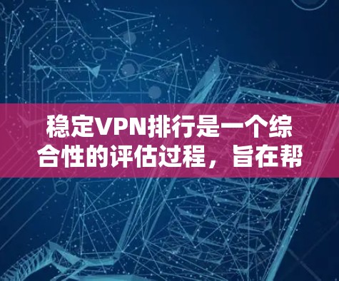 稳定VPN排行是一个综合性的评估过程，旨在帮助用户选择可靠、安全且符合要求的VPN服务。以下是一个结构化的评价方法，涵盖了多个关键方面，供用户参考