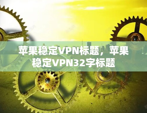 苹果稳定VPN标题，苹果稳定VPN32字标题